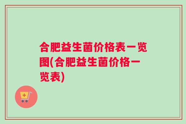 合肥益生菌价格表一览图(合肥益生菌价格一览表)