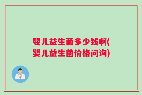 婴儿益生菌多少钱啊(婴儿益生菌价格问询)