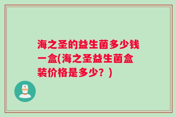 海之圣的益生菌多少钱一盒(海之圣益生菌盒装价格是多少？)