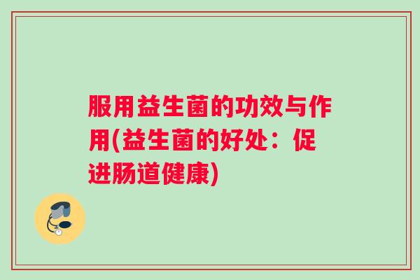 服用益生菌的功效与作用(益生菌的好处：促进肠道健康)
