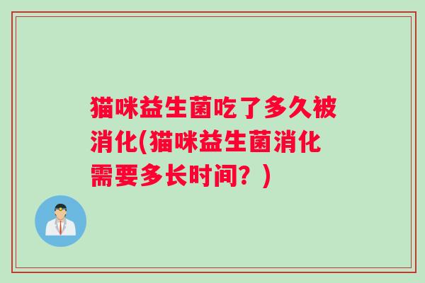 猫咪益生菌吃了多久被消化(猫咪益生菌消化需要多长时间？)