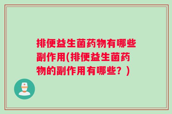 排便益生菌药物有哪些副作用(排便益生菌药物的副作用有哪些？)