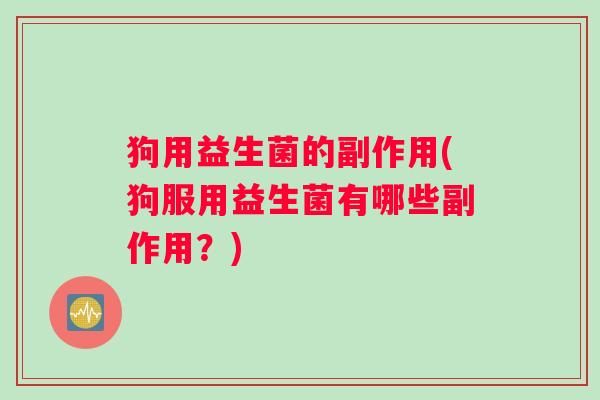 狗用益生菌的副作用(狗服用益生菌有哪些副作用？)