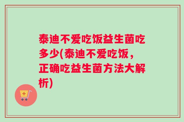 泰迪不爱吃饭益生菌吃多少(泰迪不爱吃饭，正确吃益生菌方法大解析)