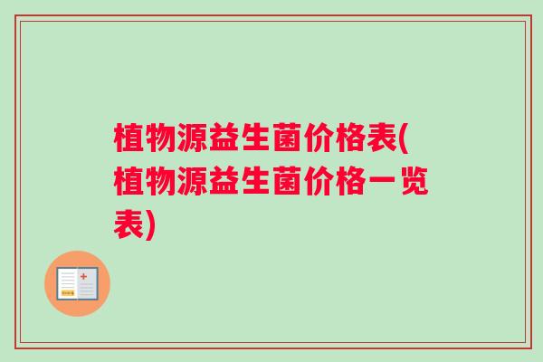 植物源益生菌价格表(植物源益生菌价格一览表)
