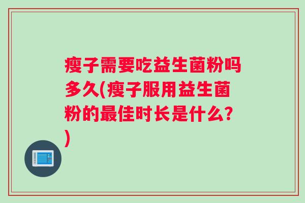 瘦子需要吃益生菌粉吗多久(瘦子服用益生菌粉的最佳时长是什么？)