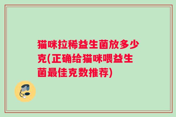 猫咪拉稀益生菌放多少克(正确给猫咪喂益生菌最佳克数推荐)