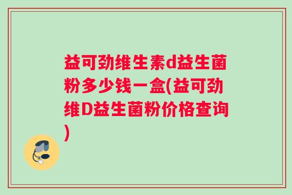 益可劲维生素d益生菌粉多少钱一盒(益可劲维D益生菌粉价格查询)