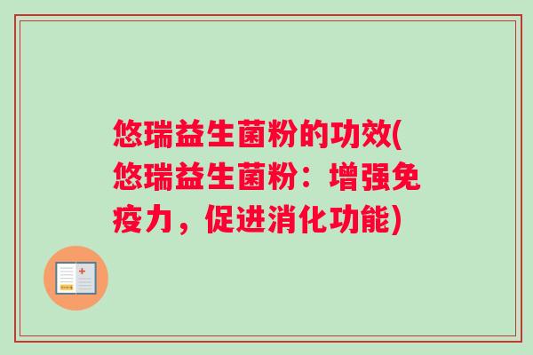 悠瑞益生菌粉的功效(悠瑞益生菌粉：增强免疫力，促进消化功能)