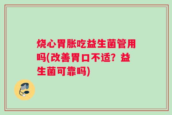 烧心胃胀吃益生菌管用吗(改善胃口不适？益生菌可靠吗)