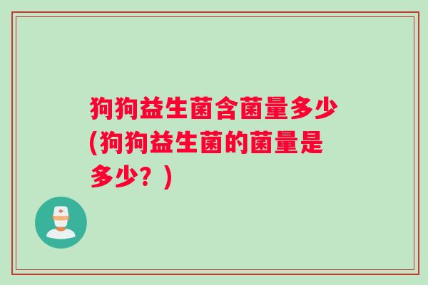 狗狗益生菌含菌量多少(狗狗益生菌的菌量是多少？)