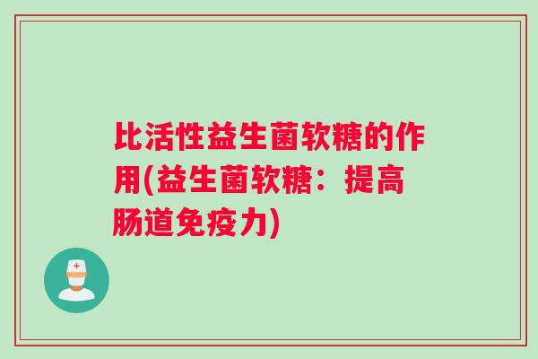 比活性益生菌软糖的作用(益生菌软糖：提高肠道免疫力)