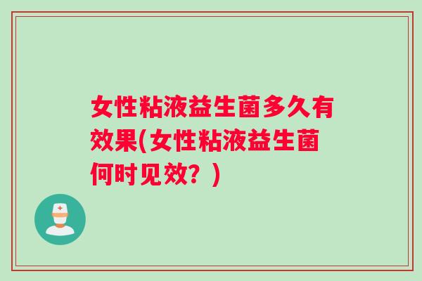 女性粘液益生菌多久有效果(女性粘液益生菌何时见效？)