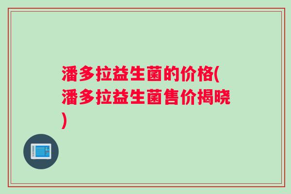 潘多拉益生菌的价格(潘多拉益生菌售价揭晓)