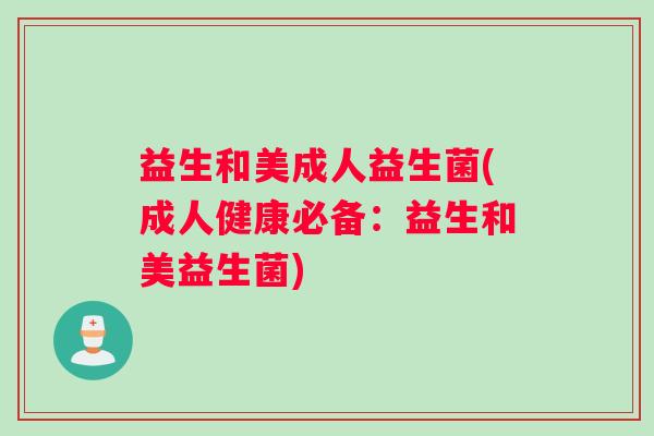 益生和美成人益生菌(成人健康必备：益生和美益生菌)