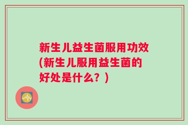 新生儿益生菌服用功效(新生儿服用益生菌的好处是什么？)