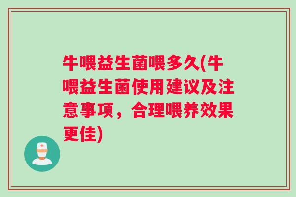 牛喂益生菌喂多久(牛喂益生菌使用建议及注意事项，合理喂养效果更佳)