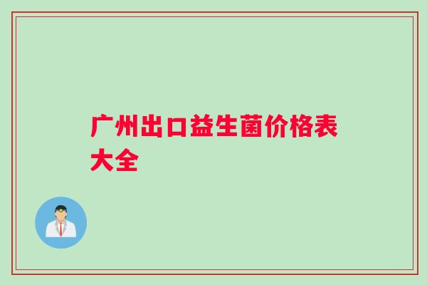 广州出口益生菌价格表大全