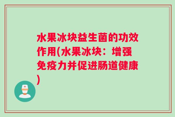 水果冰块益生菌的功效作用(水果冰块：增强免疫力并促进肠道健康)
