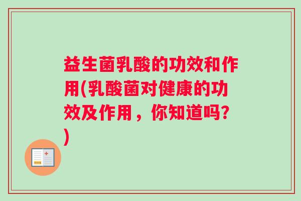 益生菌乳酸的功效和作用(乳酸菌对健康的功效及作用，你知道吗？)