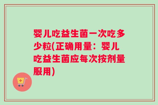 婴儿吃益生菌一次吃多少粒(正确用量：婴儿吃益生菌应每次按剂量服用)