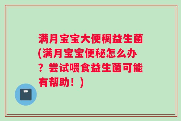 满月宝宝大便稠益生菌(满月宝宝便秘怎么办？尝试喂食益生菌可能有帮助！)