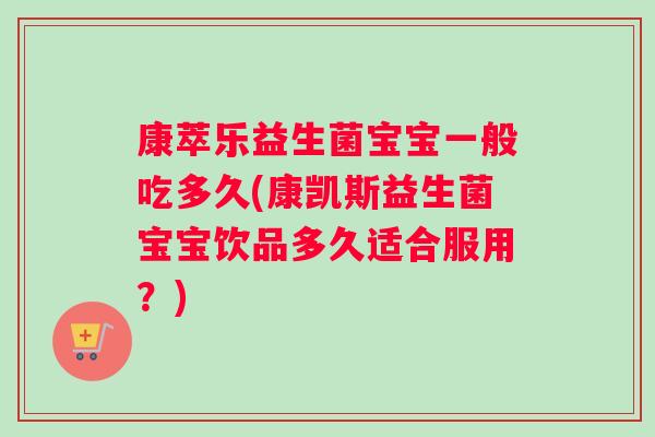 康萃乐益生菌宝宝一般吃多久(康凯斯益生菌宝宝饮品多久适合服用？)