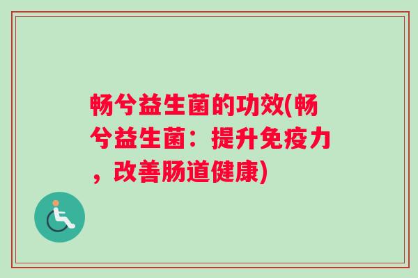 畅兮益生菌的功效(畅兮益生菌：提升免疫力，改善肠道健康)