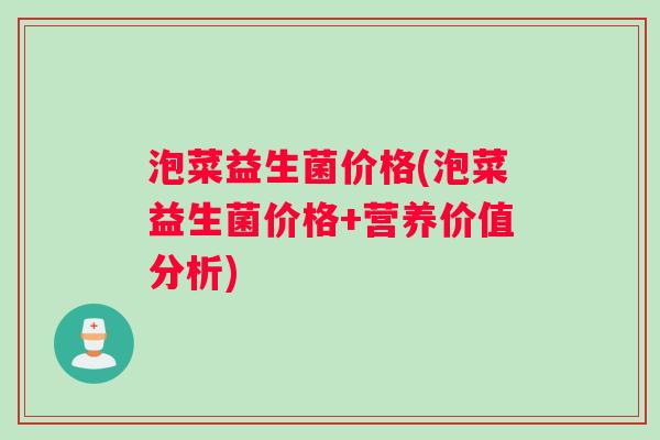 泡菜益生菌价格(泡菜益生菌价格+营养价值分析)