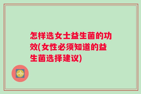 怎样选女士益生菌的功效(女性必须知道的益生菌选择建议)