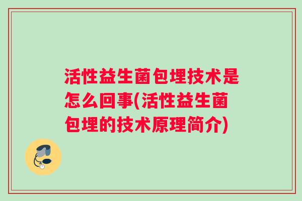 活性益生菌包埋技术是怎么回事(活性益生菌包埋的技术原理简介)