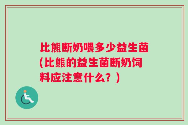 比熊断奶喂多少益生菌(比熊的益生菌断奶饲料应注意什么？)