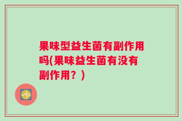 果味型益生菌有副作用吗(果味益生菌有没有副作用？)