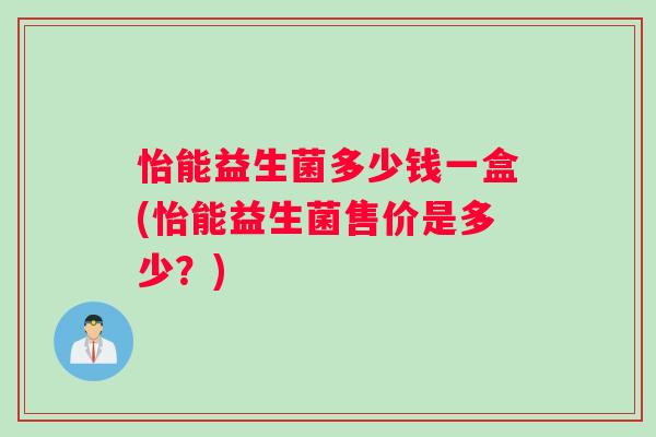怡能益生菌多少钱一盒(怡能益生菌售价是多少？)
