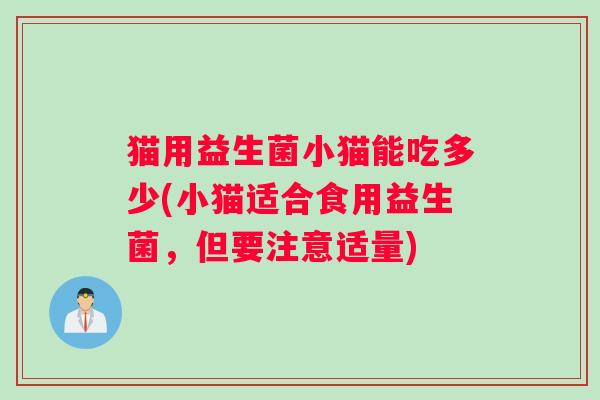 猫用益生菌小猫能吃多少(小猫适合食用益生菌，但要注意适量)