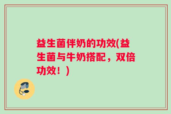 益生菌伴奶的功效(益生菌与牛奶搭配，双倍功效！)