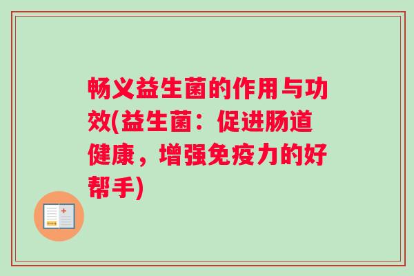 畅义益生菌的作用与功效(益生菌：促进肠道健康，增强免疫力的好帮手)