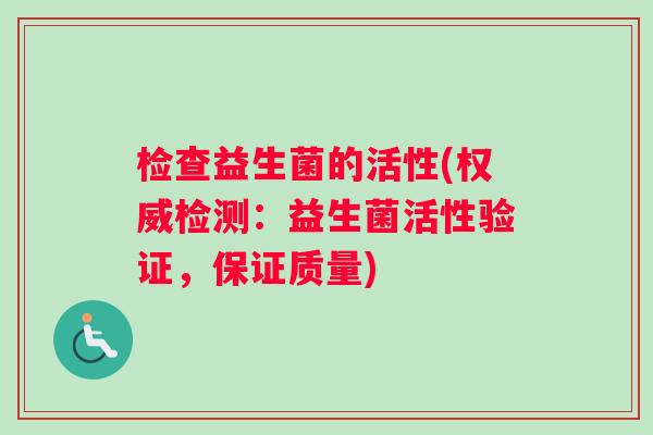 检查益生菌的活性(权威检测：益生菌活性验证，保证质量)