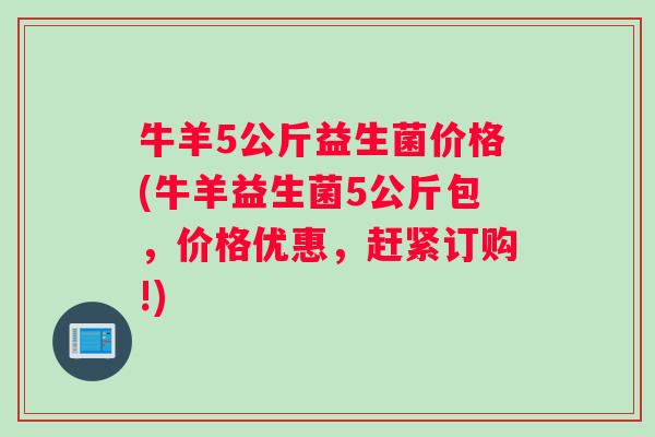 牛羊5公斤益生菌价格(牛羊益生菌5公斤包，价格优惠，赶紧订购!)