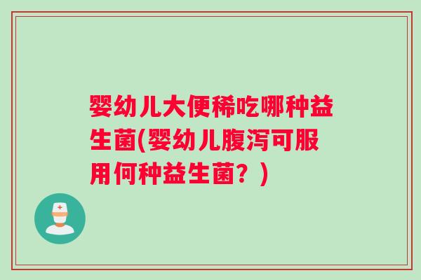 婴幼儿大便稀吃哪种益生菌(婴幼儿腹泻可服用何种益生菌？)