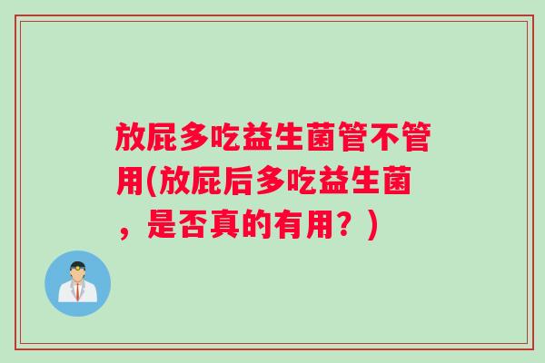 放屁多吃益生菌管不管用(放屁后多吃益生菌，是否真的有用？)