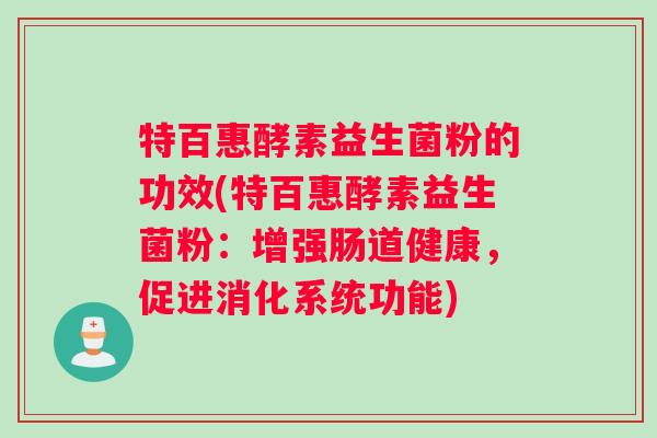 特百惠酵素益生菌粉的功效(特百惠酵素益生菌粉：增强肠道健康，促进消化系统功能)