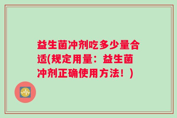 益生菌冲剂吃多少量合适(规定用量：益生菌冲剂正确使用方法！)
