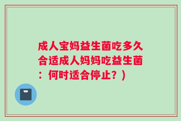 成人宝妈益生菌吃多久合适成人妈妈吃益生菌：何时适合停止？)