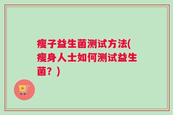 瘦子益生菌测试方法(瘦身人士如何测试益生菌？)