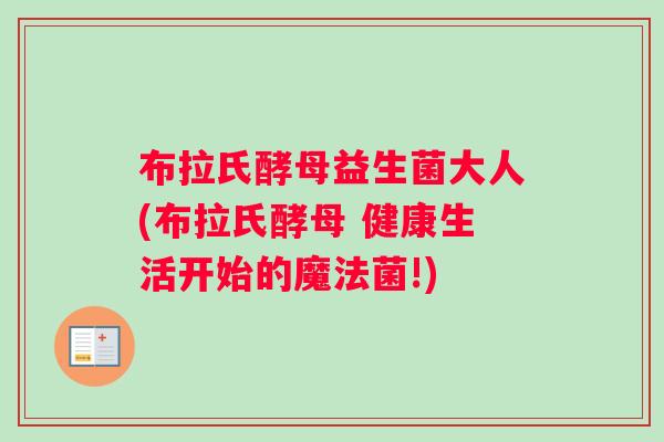 布拉氏酵母益生菌大人(布拉氏酵母 健康生活开始的魔法菌!)