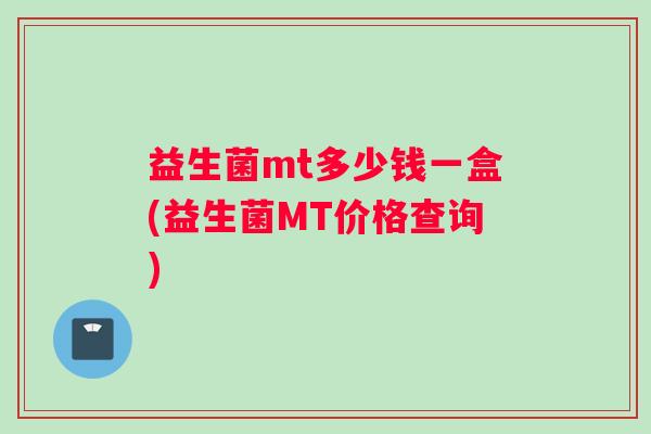 益生菌mt多少钱一盒(益生菌MT价格查询)