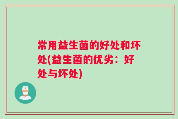 常用益生菌的好处和坏处(益生菌的优劣：好处与坏处)