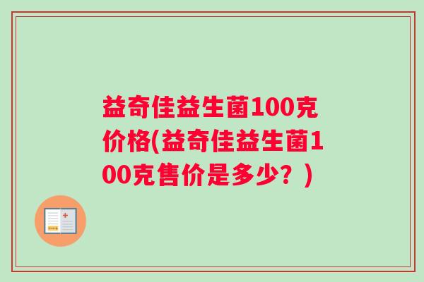 益奇佳益生菌100克价格(益奇佳益生菌100克售价是多少？)