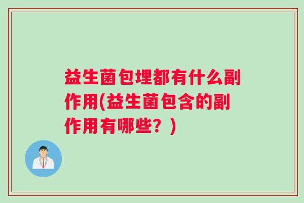 益生菌包埋都有什么副作用(益生菌包含的副作用有哪些？)